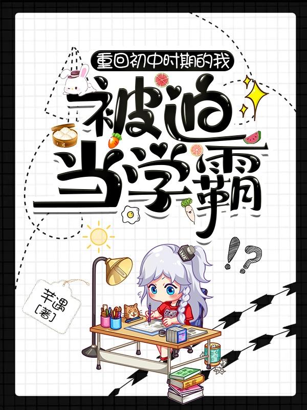 重回初中时期的我被迫当学霸小说阅读