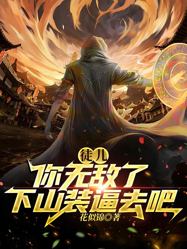 徒儿你无敌了，下山装逼去吧！小说阅读