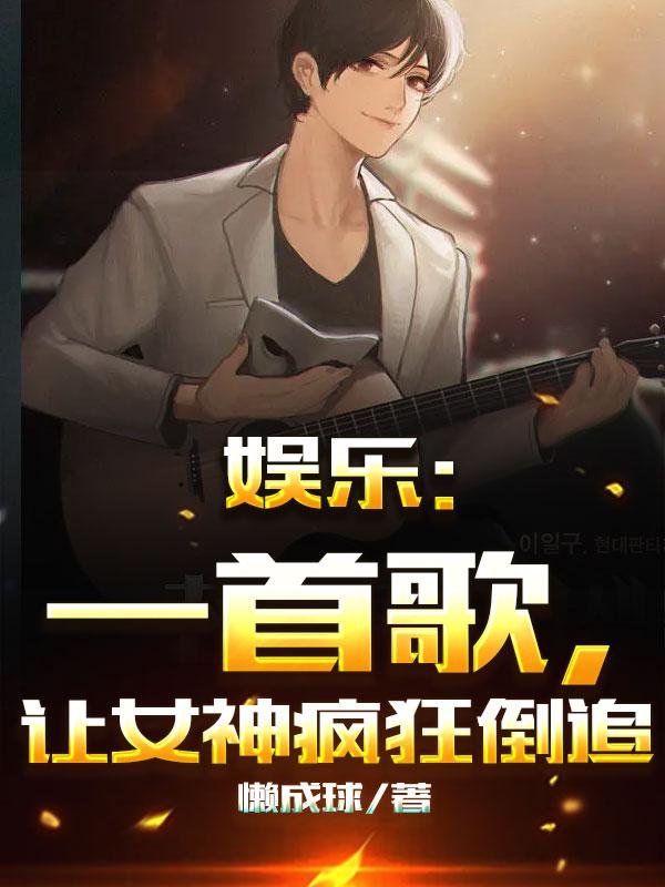 娱乐：一首歌，让女神疯狂倒追小说阅读