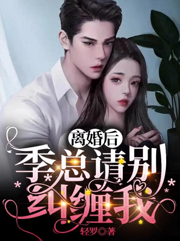 离婚后，季总请别纠缠我小说阅读