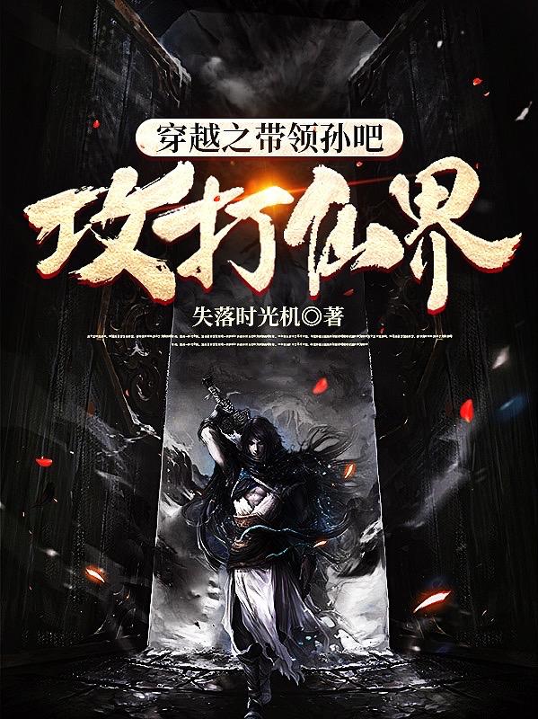 穿越之带领孙吧攻打仙界小说阅读