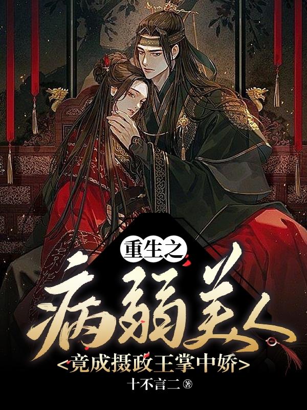 重生之病弱美人竟成摄政王掌中娇小说阅读