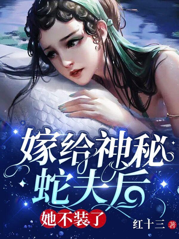嫁给神秘蛇夫后，她不装了小说阅读