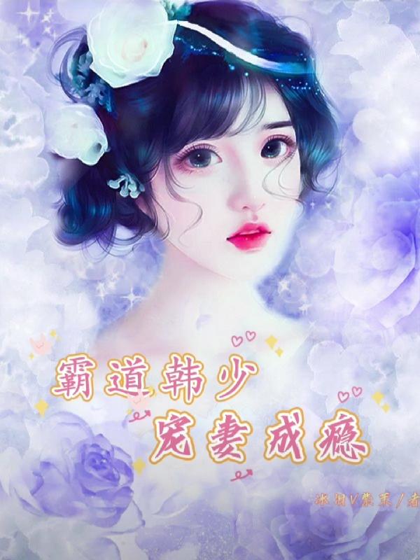 霸道韩少宠妻成瘾小说阅读