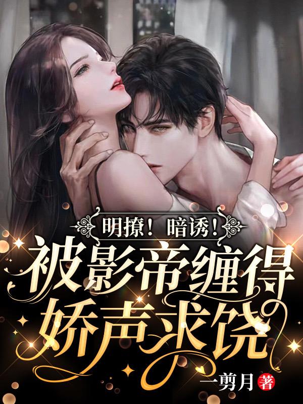 明撩！暗诱！被影帝缠得娇声求饶小说阅读