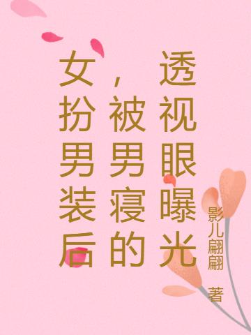 女扮男装后，被男寝的透视眼曝光小说阅读