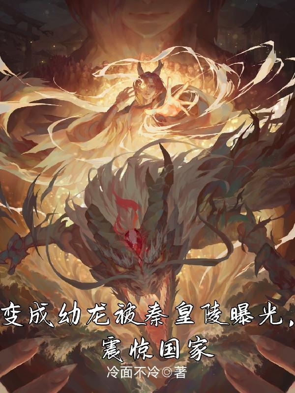 变成幼龙被秦皇陵曝光，震惊国家小说阅读