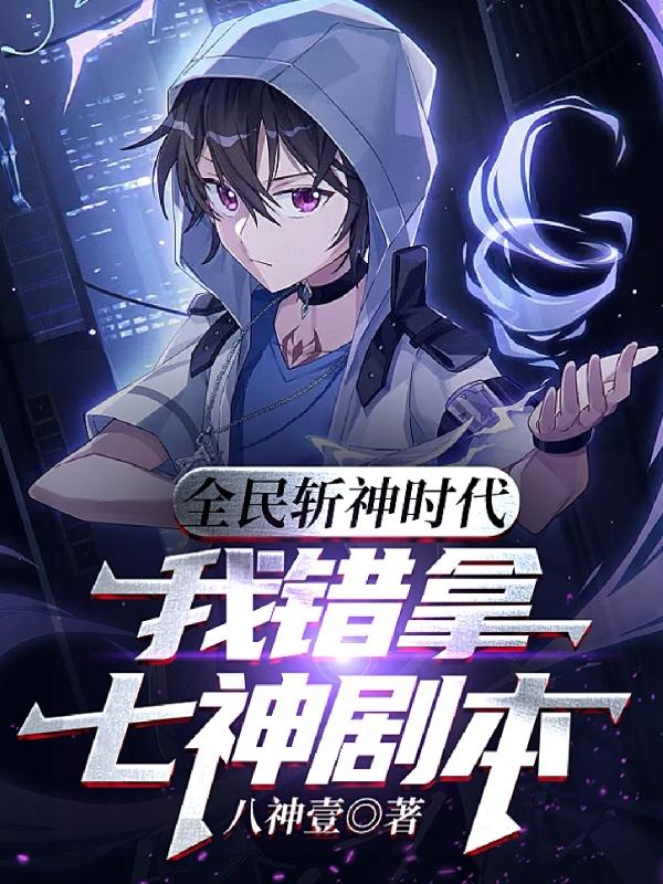 全民斩神时代，我错拿七神剧本小说阅读