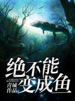 绝不能变成鱼小说阅读