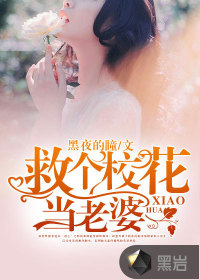 救个校花当老婆 作者：黑夜的瞳