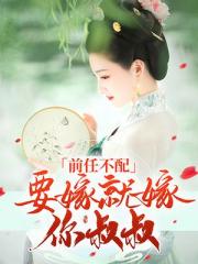 前任不配：要嫁就嫁你叔叔小说阅读