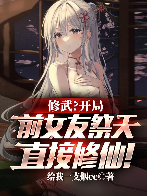 修武？开局前女友祭天直接修仙！小说阅读