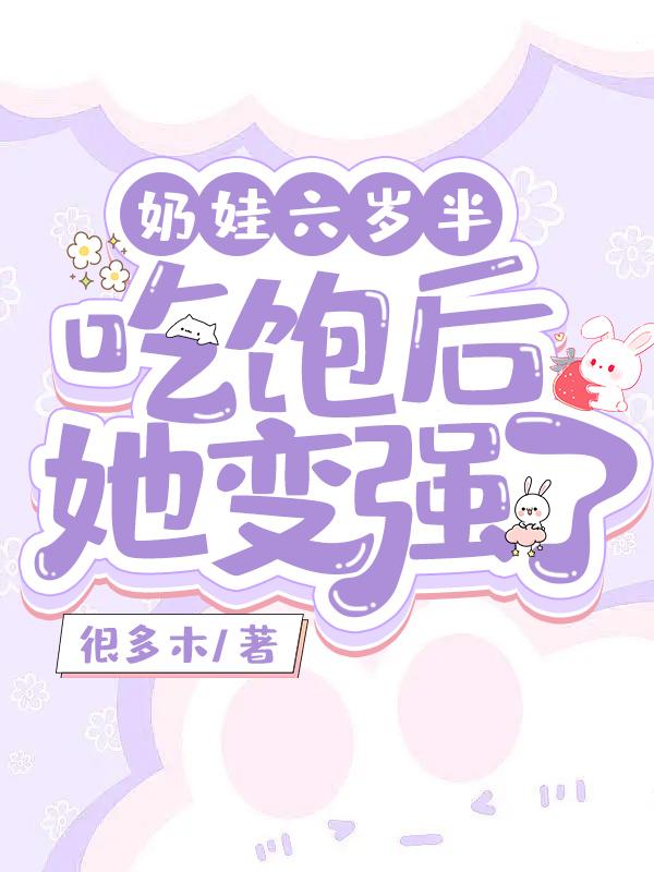 奶娃六岁半，吃饱后她变强了！小说阅读