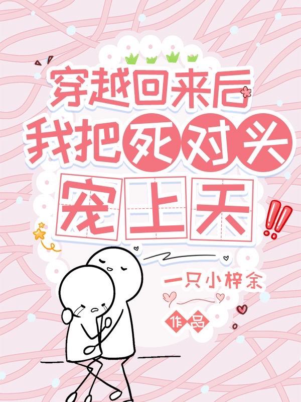 穿越回来后，我把死对头宠上天！小说阅读