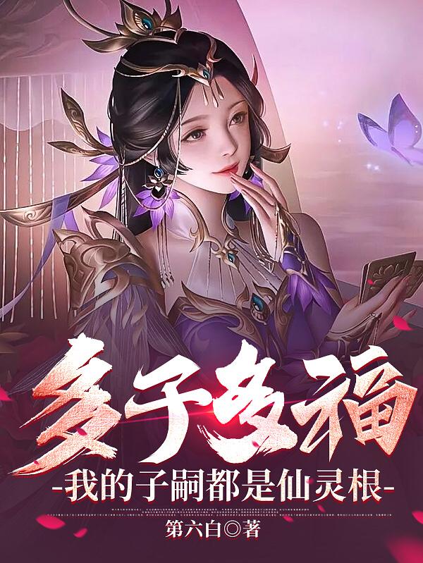 多子多福，我的子嗣都是仙灵根小说阅读