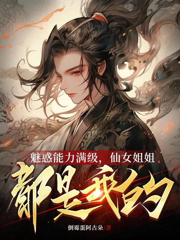 魅惑能力满级，仙女姐姐都是我的小说阅读