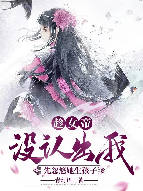 趁女帝没认出我，先忽悠她生孩子小说阅读