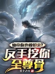 仙帝你也敢抢亲？反手挖你至尊骨阅读小说阅读