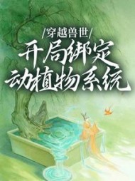 穿越兽世,开局绑定动植物系统小说阅读