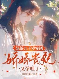 绿茶九千岁宠诱，娇娇贵妃孕吐了小说阅读