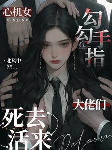 心机女勾勾手指，大佬们死去活来阅读