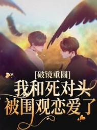 破镜重圆：我和死对头被围观恋爱了小说阅读