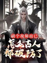刷个视频而已，怎么古人都破防了小说阅读