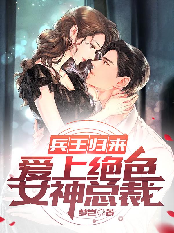 兵王归来，爱上绝色女神总裁小说阅读