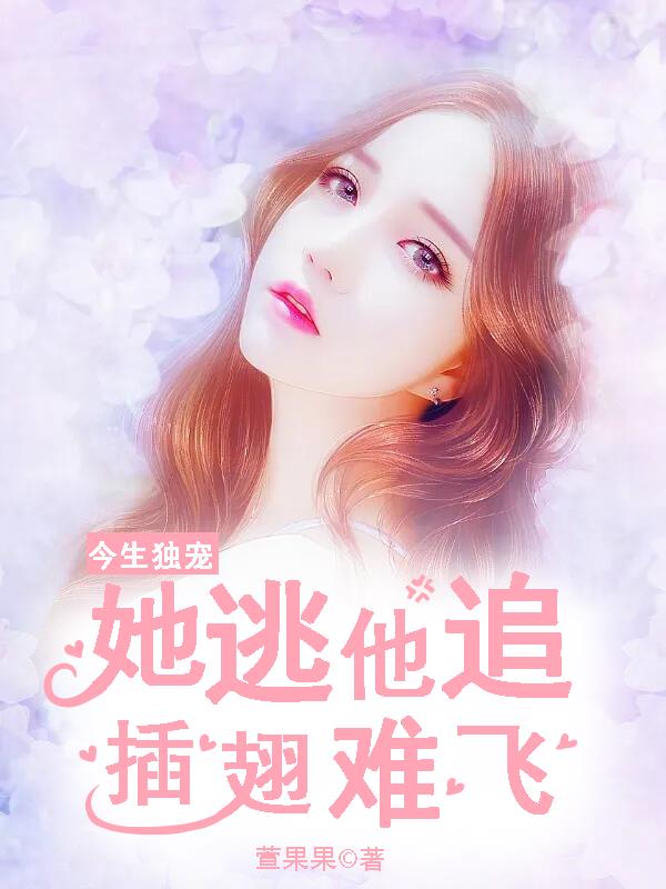 今生独宠：她逃他追插翅难飞小说阅读