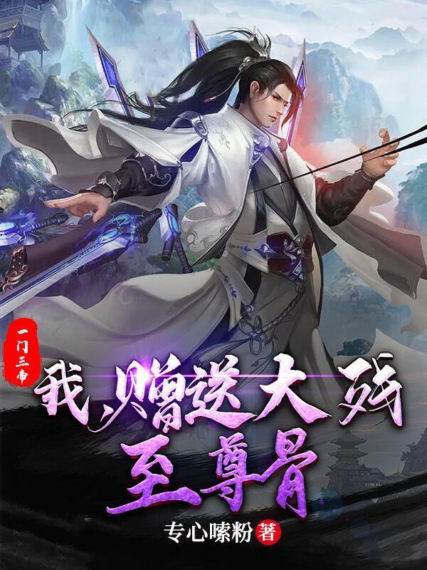 一门三帝：我，赠送大残至尊骨小说阅读
