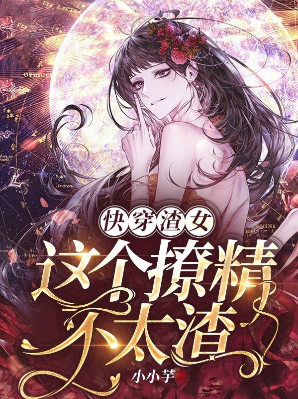 快穿渣女：这个撩精不太渣小说阅读