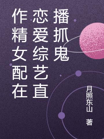作精女配在恋爱综艺直播抓鬼小说阅读