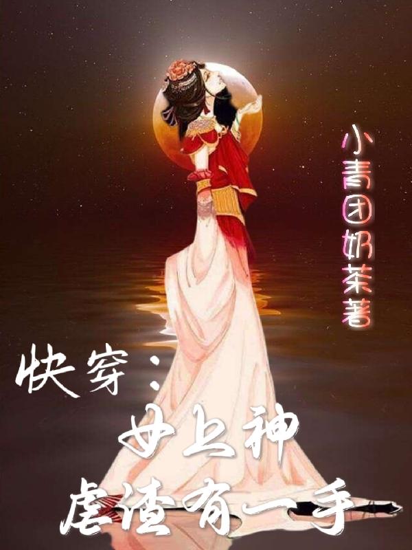 快穿：女上神虐渣有一手小说阅读