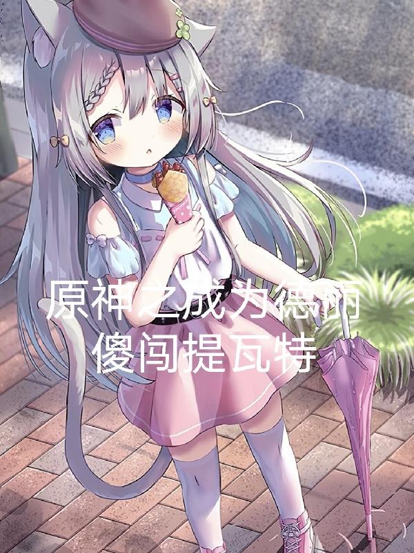 原神之成为德丽傻闯提瓦特小说阅读