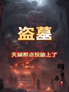 盗墓：天赋都点投胎上了(桐梓居)小说阅读