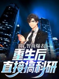 我智商爆表重生后直接搞科研陈皓小说阅读