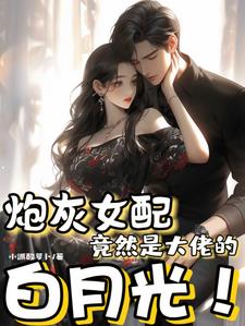 炮灰女配竟然是大佬的白月光小说阅读