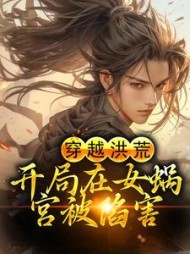 穿越洪荒开局在女蜗宫被陷害帝辛小说阅读