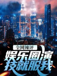 全网辣评，娱乐圈演技就服我小说阅读