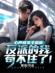 心声被女主偷听反派的我苟不住了