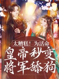 太糟糕！为活命，皇帝秒变将军舔狗小说阅读
