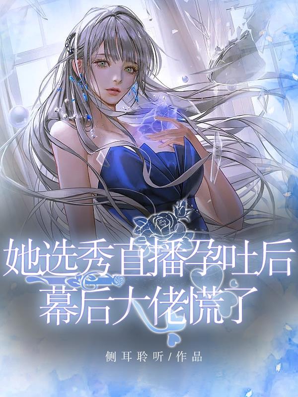 她选秀直播孕吐后，幕后大佬慌了 作者：佚名