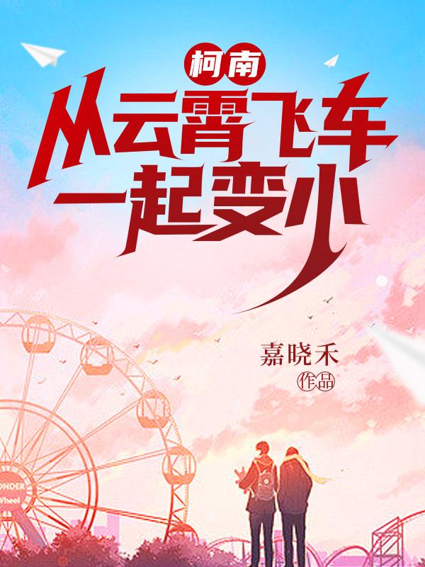 柯南：从云霄飞车一起变小小说阅读