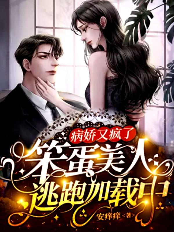 病娇又疯了，笨蛋美人逃跑加载中小说阅读