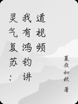 灵气复苏：我有鸿钧讲道视频小说阅读