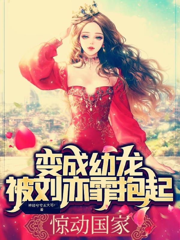 变成幼龙被刘亦霏抱起，惊动国家小说阅读