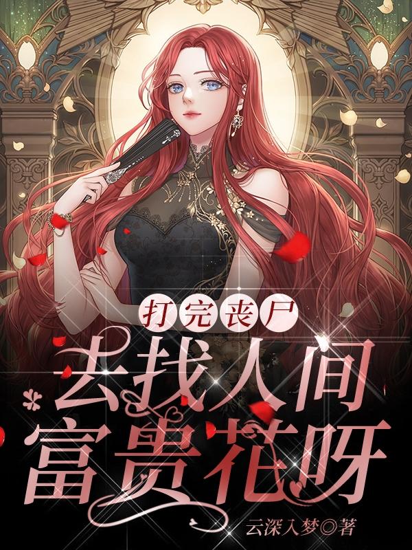 打完丧尸，去找人间富贵花呀！小说阅读