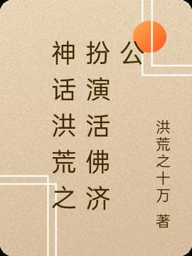 神话洪荒之扮演活佛济公小说阅读
