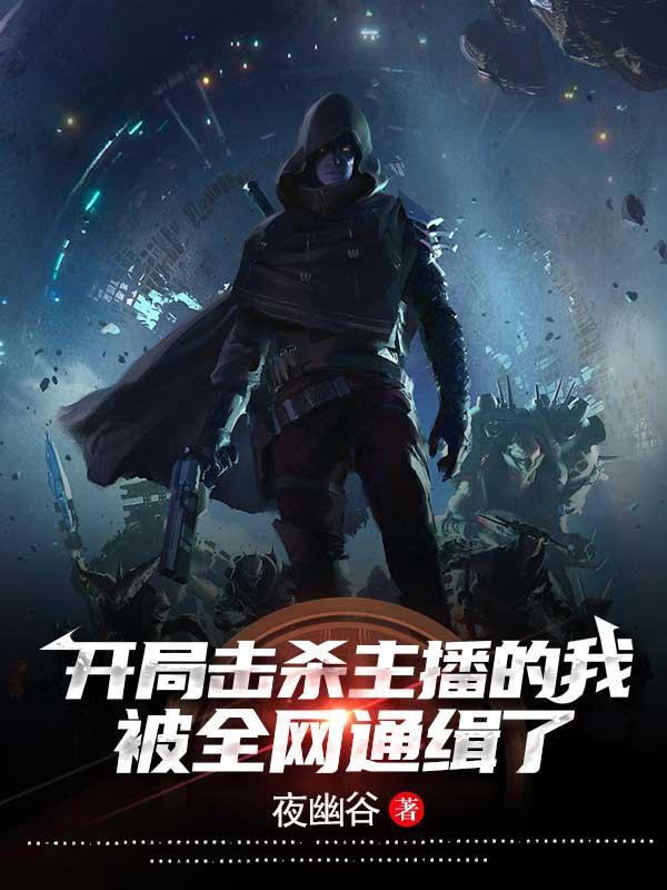 开局击杀主播的我，被全网通缉了小说阅读