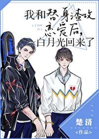 我和替身渣攻恋爱后，白月光回来了小说阅读